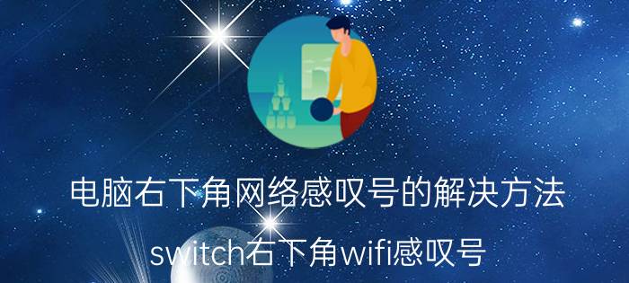 电脑右下角网络感叹号的解决方法 switch右下角wifi感叹号？